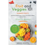 Fruit & Veggies 101 - Summer Fruits: Gardening Guide On How To Grow The Freshest & Ripest Summer Fruits (Perfect for Beginners) Includes: Fruit Salad, - Paperback
