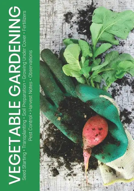 Vegetable Gardening: Seed Starting - Transplanting - Soil Preparation - Growing Under Cover - Fertilizers - Pest Control - Harvest Notes - Observation - Paperback