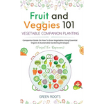 Fruit and Veggies 101 - Vegetable Companion Planting: Companion Guide On How To Grow Vegetables Using Essential, Organic & Sustainable Gardening Strat - Hardcover