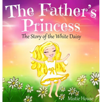 The Father's Princess: The Story of the White Daisy, New Edition (godly books for little girls, kids books about knowing Jesus, princess book - Hardcover