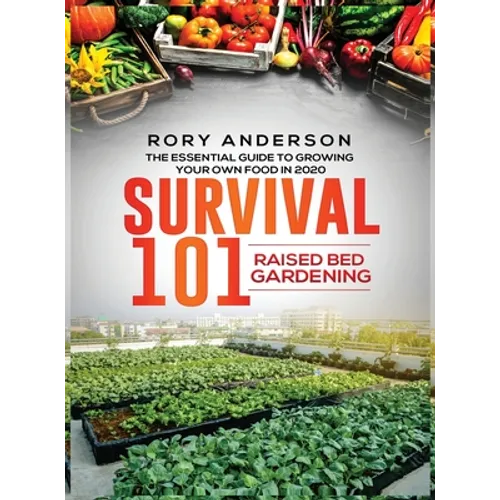 Survival 101 Raised Bed Gardening: The Essential Guide To Growing Your Own Food In 2020 - Hardcover