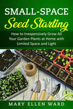 Small-Space Seed Starting: How to Inexpensively Grow All Your Garden Plants at Home with Limited Space and Light - Paperback