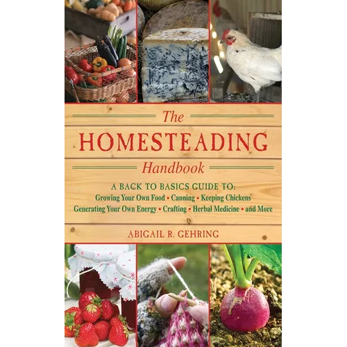 The Homesteading Handbook: A Back to Basics Guide to Growing Your Own Food, Canning, Keeping Chickens, Generating Your Own Energy, Crafting, Herbal Me - Paperback
