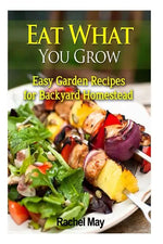 Eat What You Grow: Easy Garden Recipes for Backyard Homestead - Paperback